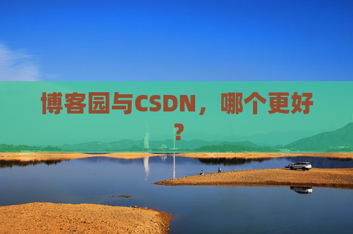 博客园与CSDN，哪个更好？